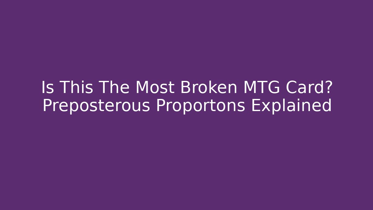 Is This The Most Broken MTG Card? Preposterous Proportons Explained