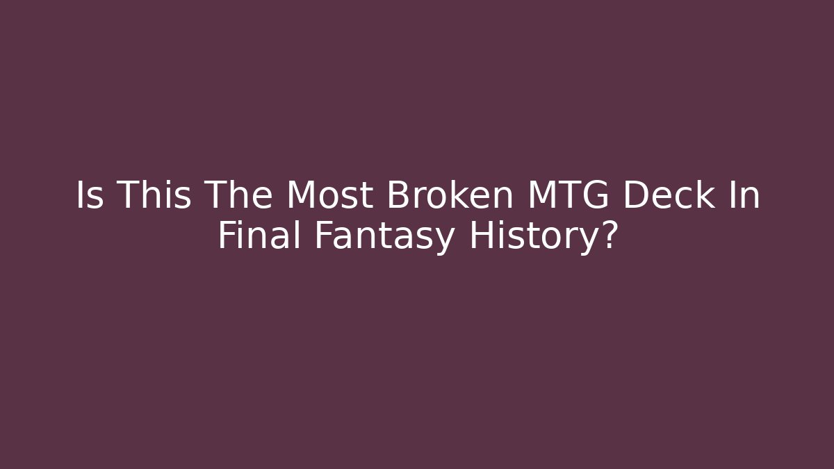 Is This The Most Broken MTG Deck In Final Fantasy History?