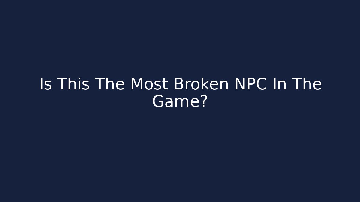 Is This The Most Broken NPC In The Game?