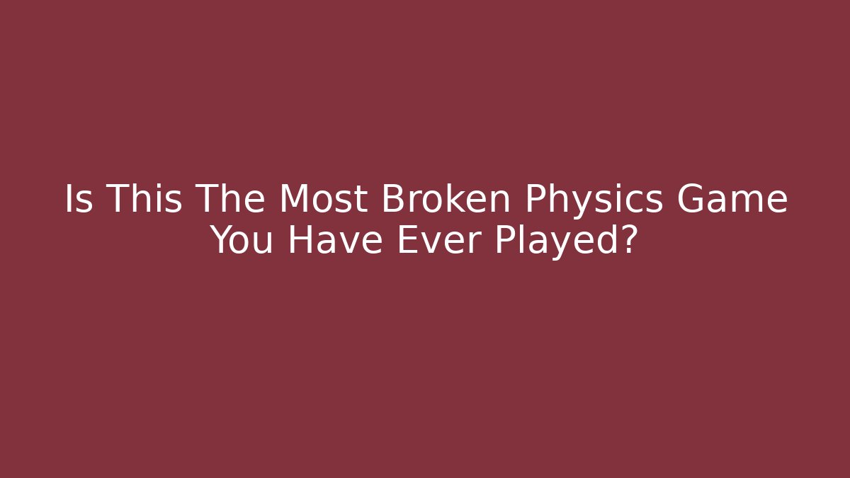Is This The Most Broken Physics Game You Have Ever Played?