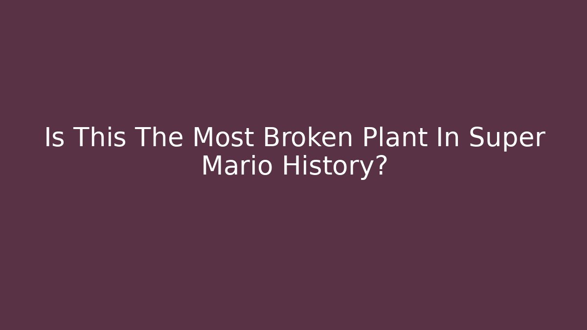 Is This The Most Broken Plant In Super Mario History?