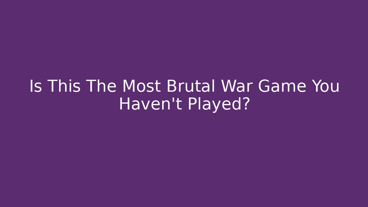 Is This The Most Brutal War Game You Haven't Played?