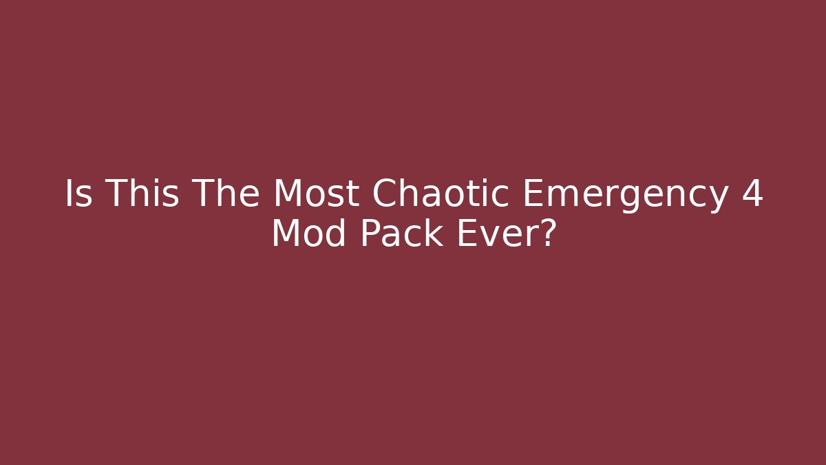 Is This The Most Chaotic Emergency 4 Mod Pack Ever?
