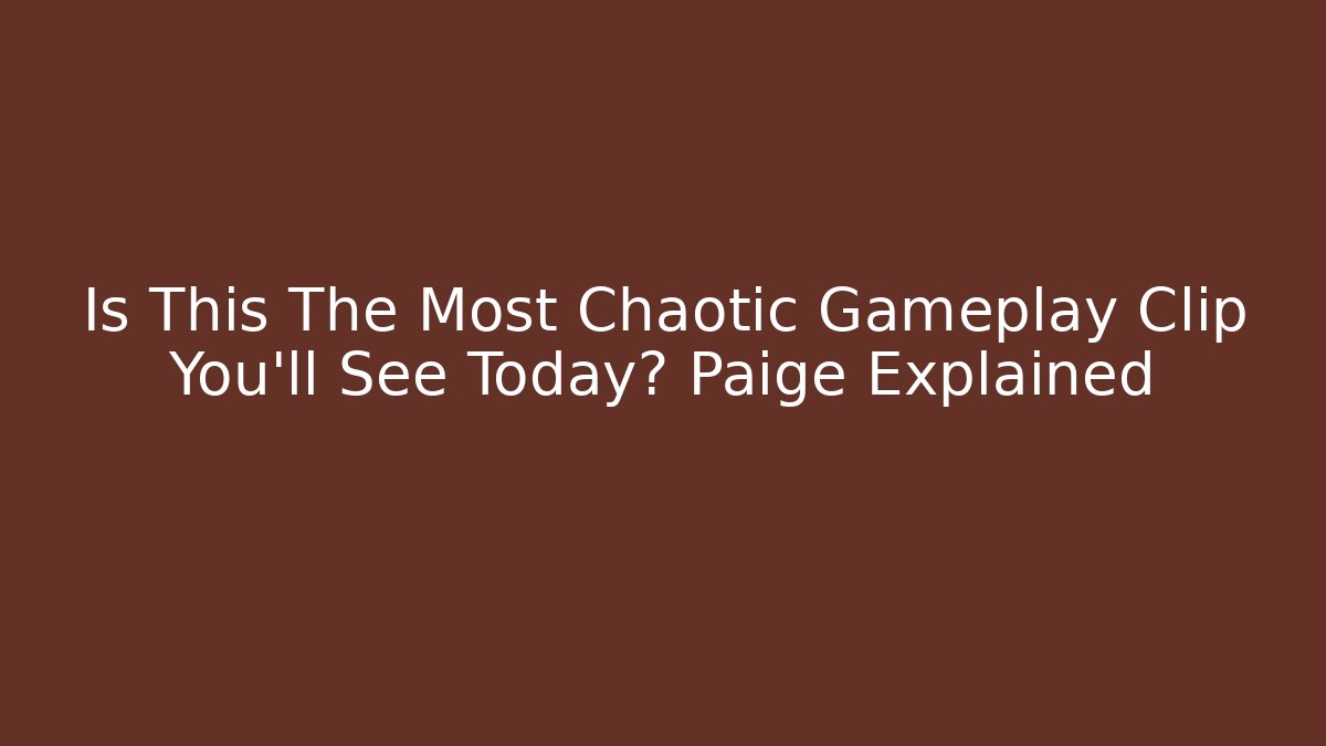 Is This The Most Chaotic Gameplay Clip You'll See Today? Paige Explained