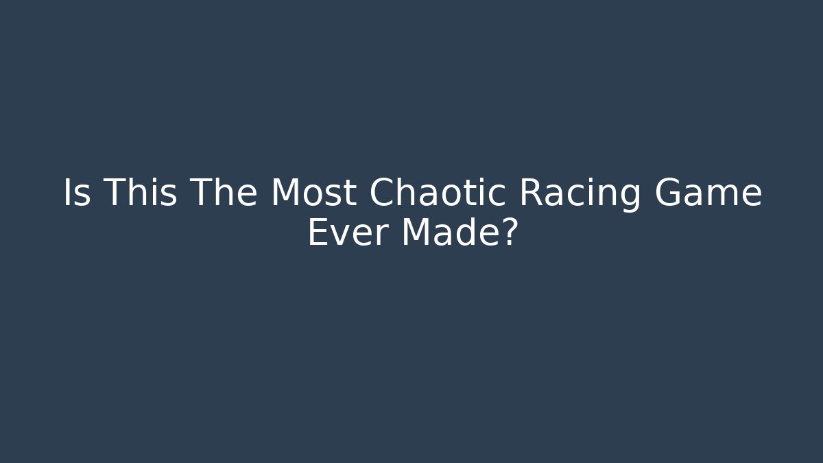 Is This The Most Chaotic Racing Game Ever Made?