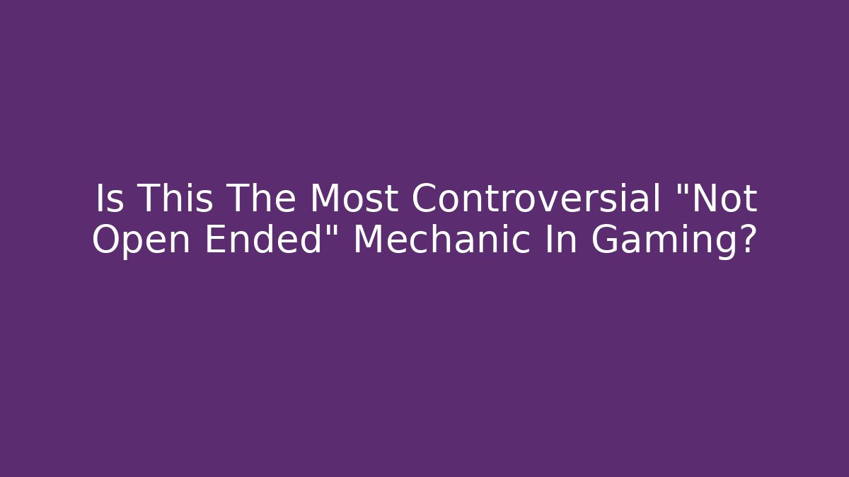 Is This The Most Controversial "Not Open Ended" Mechanic In Gaming?