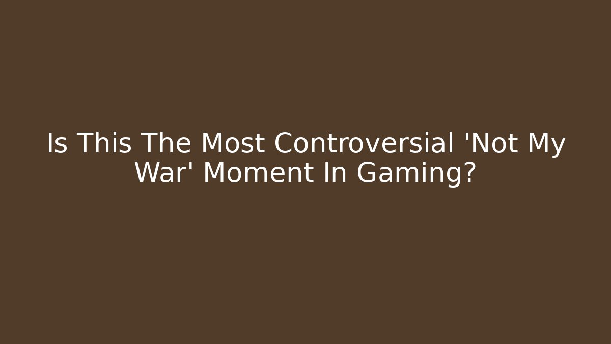Is This The Most Controversial 'Not My War' Moment In Gaming?