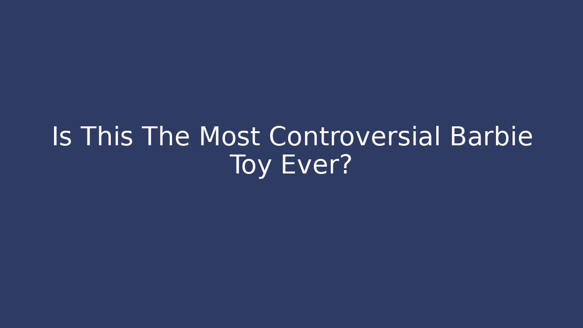 Is This The Most Controversial Barbie Toy Ever?