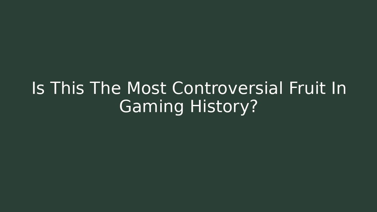 Is This The Most Controversial Fruit In Gaming History?