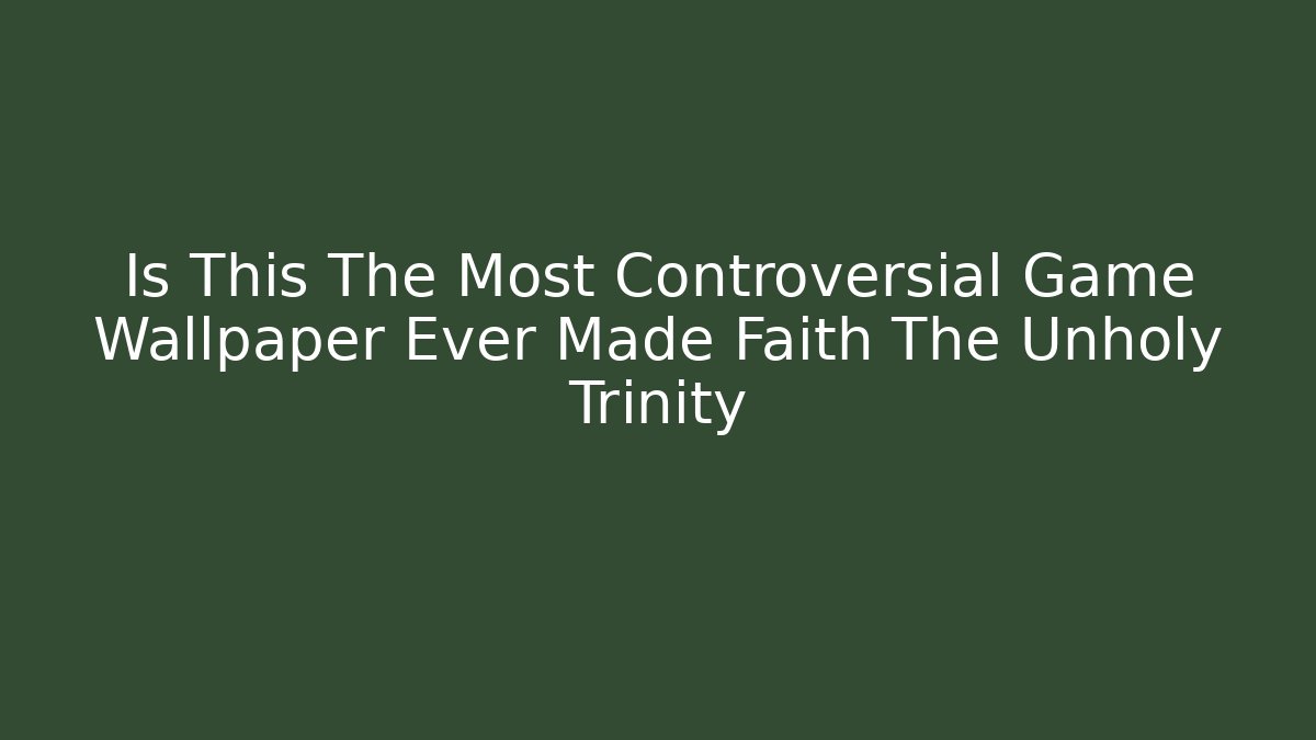 Is This The Most Controversial Game Wallpaper Ever Made Faith The Unholy Trinity