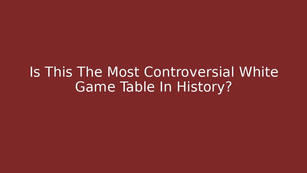 Is This The Most Controversial White Game Table In History?