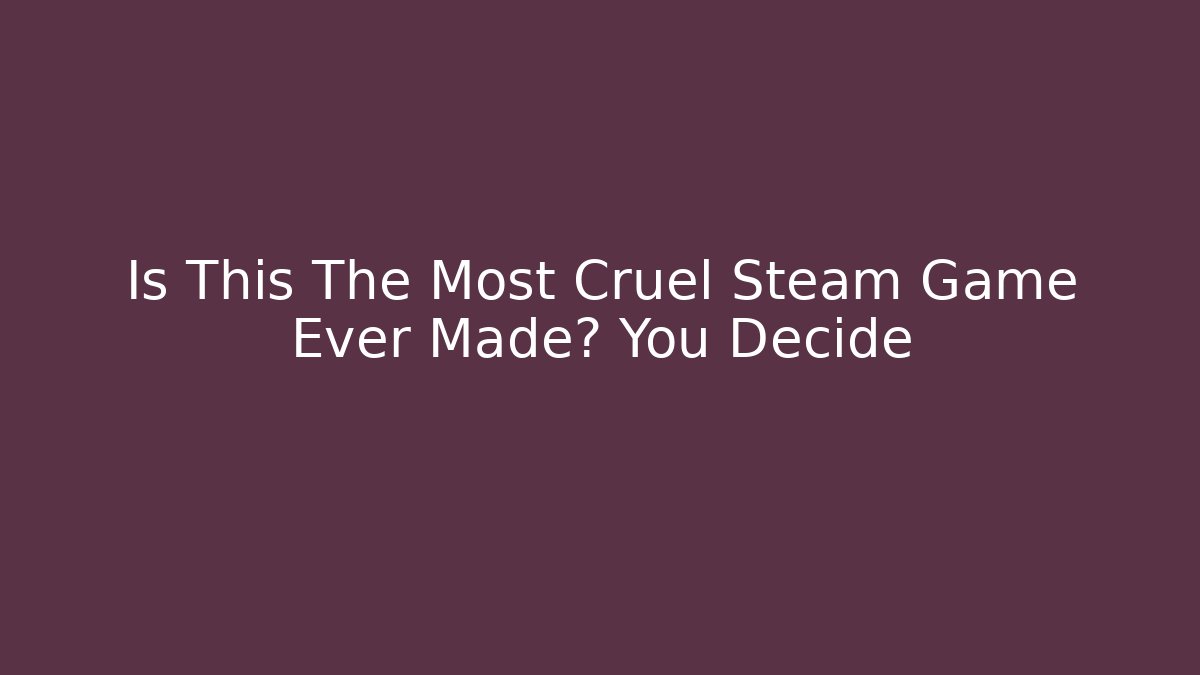 Is This The Most Cruel Steam Game Ever Made? You Decide