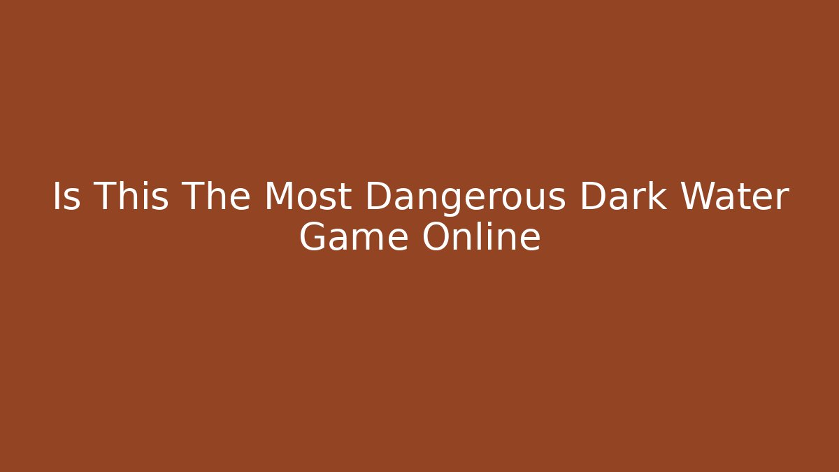 Is This The Most Dangerous Dark Water Game Online