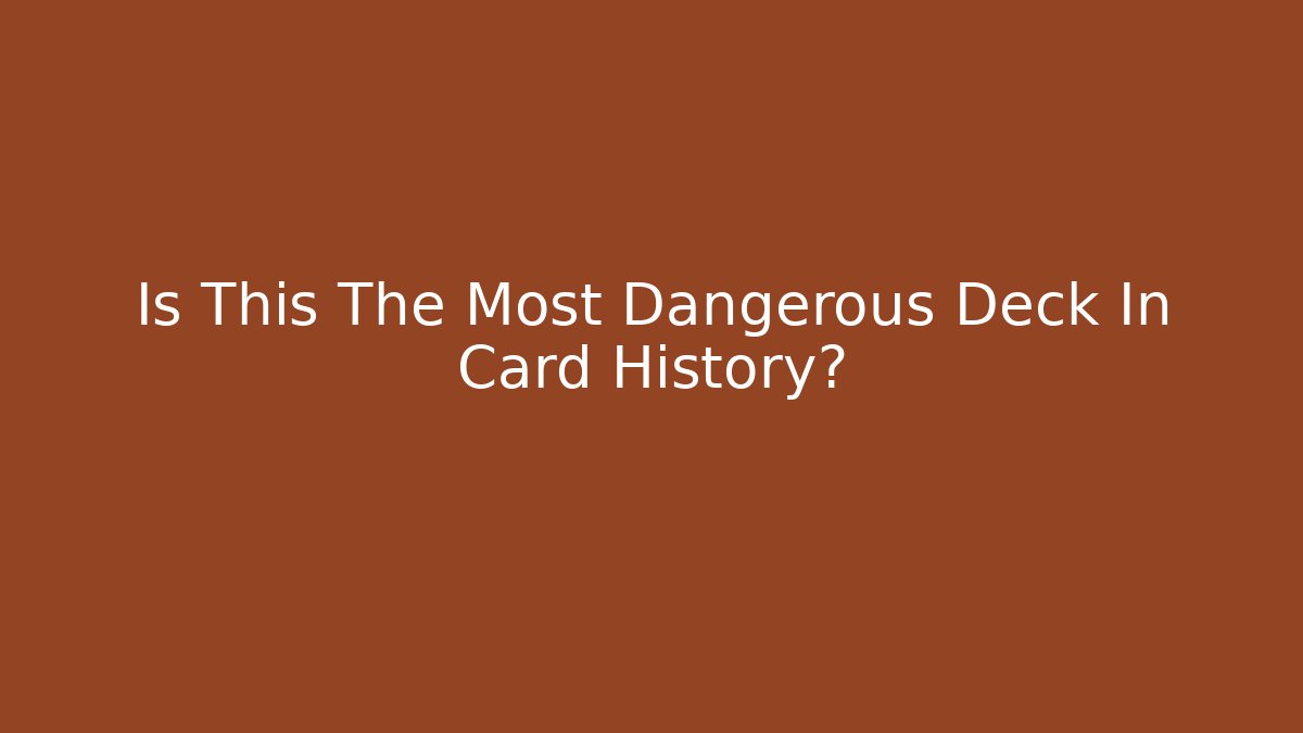 Is This The Most Dangerous Deck In Card History?