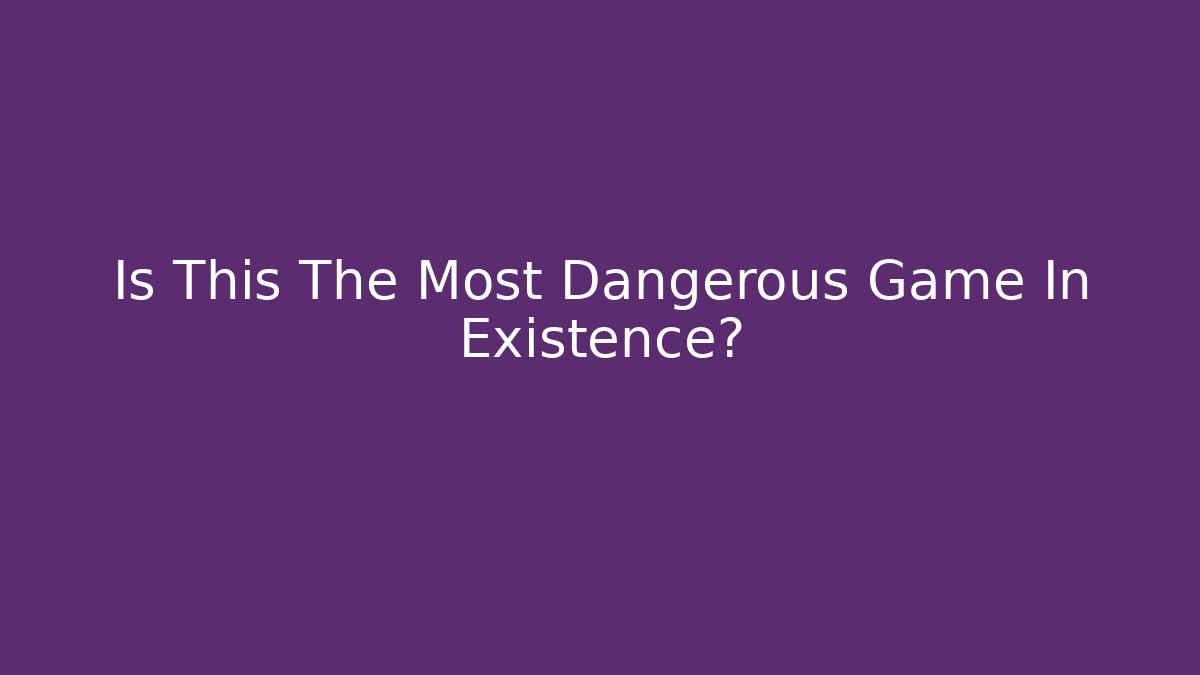 Is This The Most Dangerous Game In Existence?