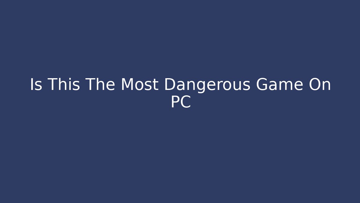Is This The Most Dangerous Game On PC
