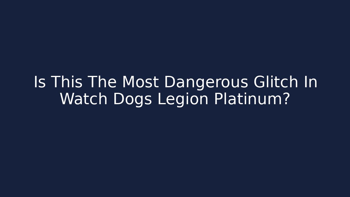 Is This The Most Dangerous Glitch In Watch Dogs Legion Platinum?