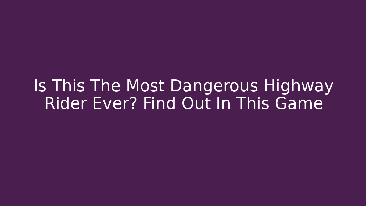 Is This The Most Dangerous Highway Rider Ever? Find Out In This Game