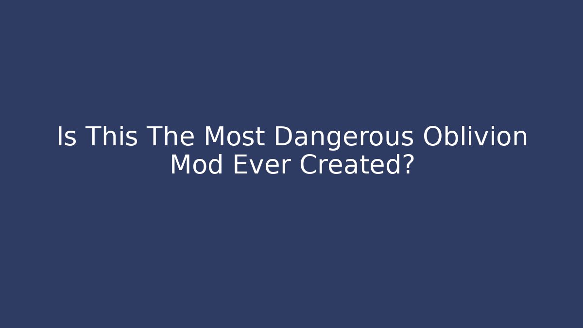 Is This The Most Dangerous Oblivion Mod Ever Created?