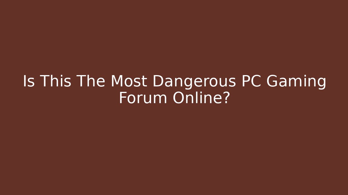 Is This The Most Dangerous PC Gaming Forum Online?