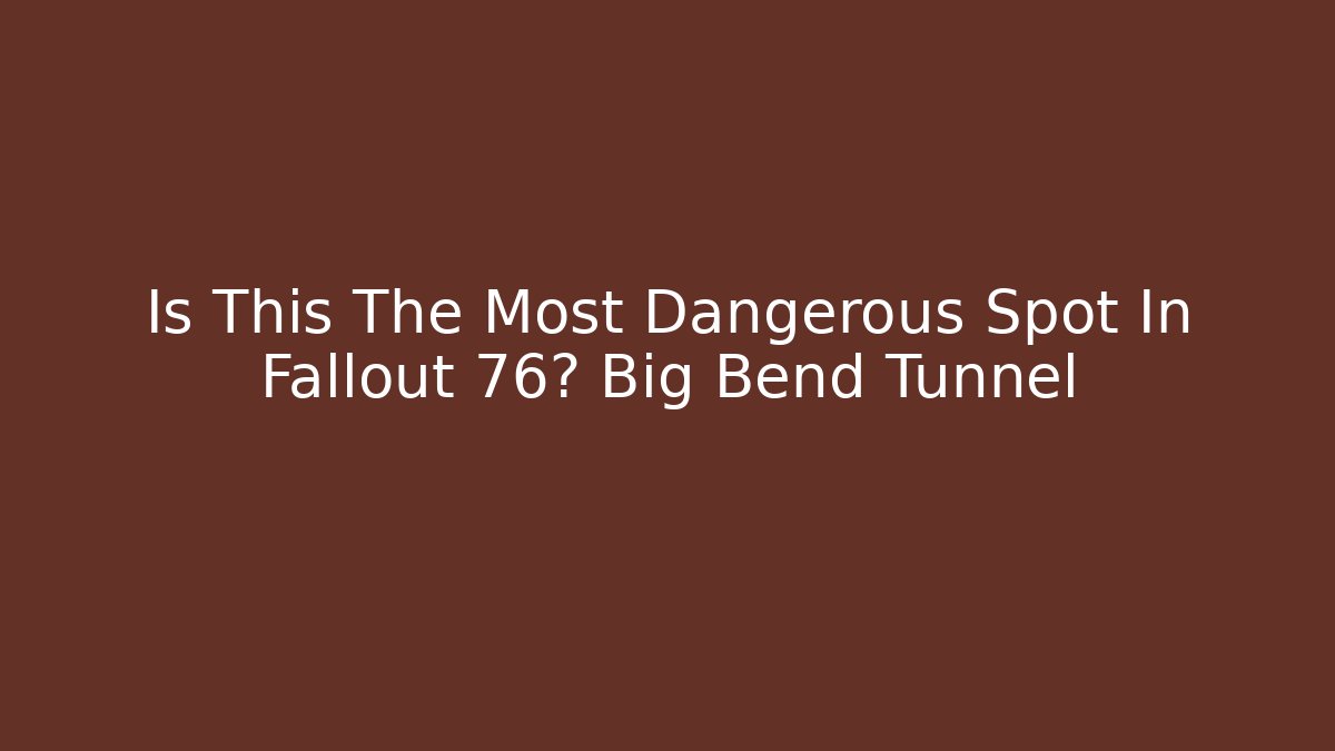 Is This The Most Dangerous Spot In Fallout 76? Big Bend Tunnel