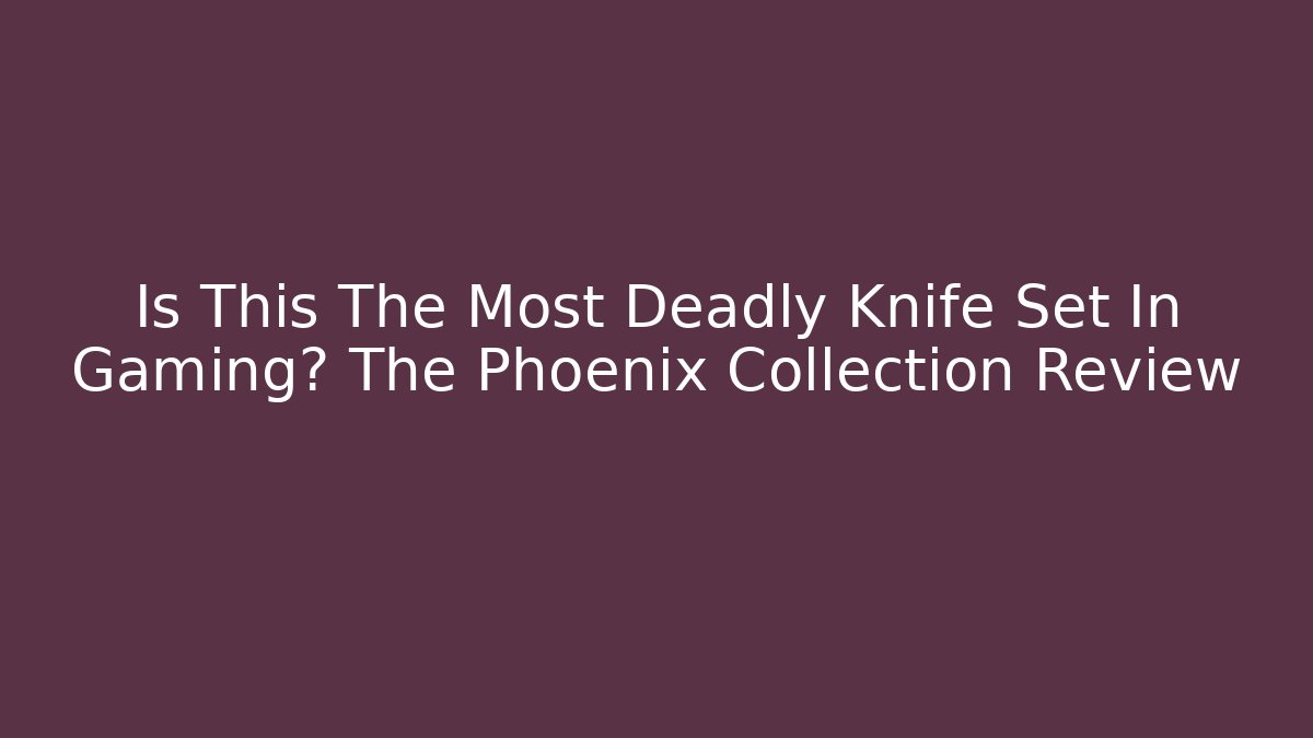 Is This The Most Deadly Knife Set In Gaming? The Phoenix Collection Review