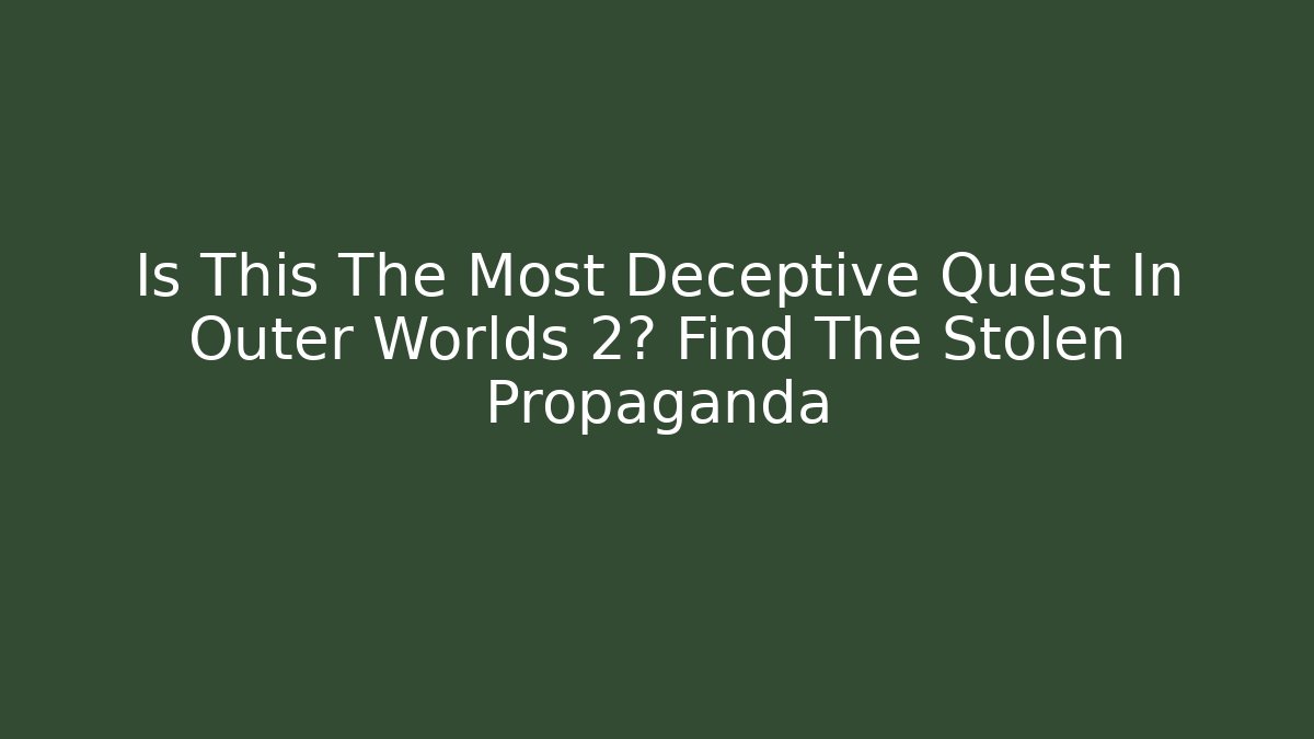 Is This The Most Deceptive Quest In Outer Worlds 2? Find The Stolen Propaganda