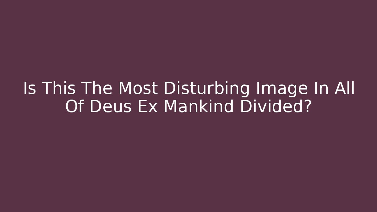 Is This The Most Disturbing Image In All Of Deus Ex Mankind Divided?
