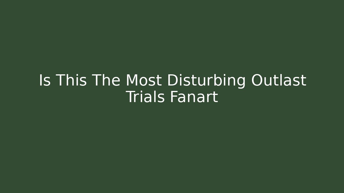 Is This The Most Disturbing Outlast Trials Fanart
