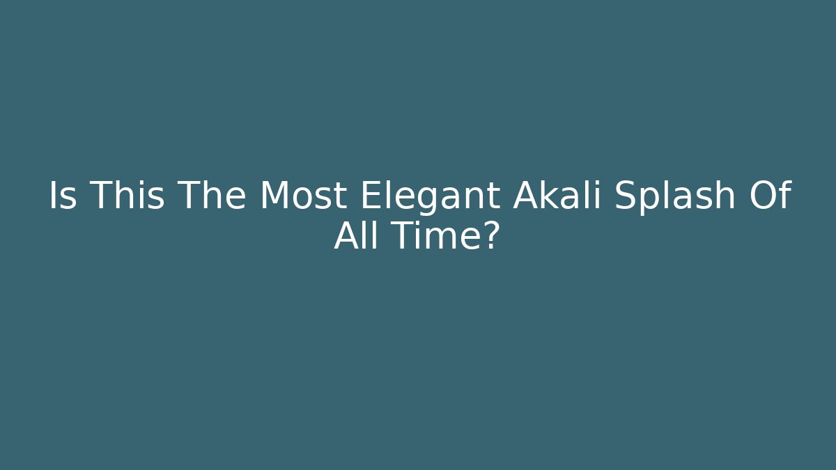 Is This The Most Elegant Akali Splash Of All Time?