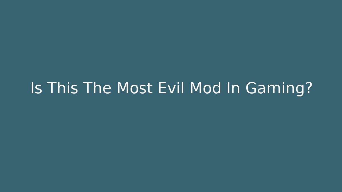 Is This The Most Evil Mod In Gaming?