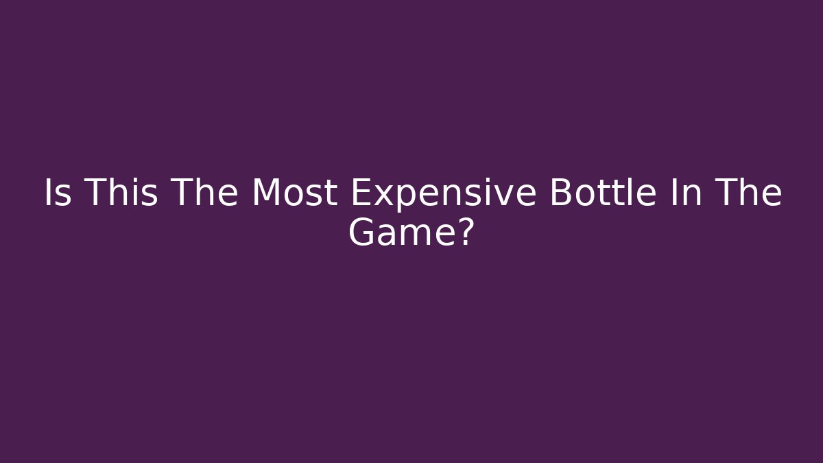 Is This The Most Expensive Bottle In The Game?