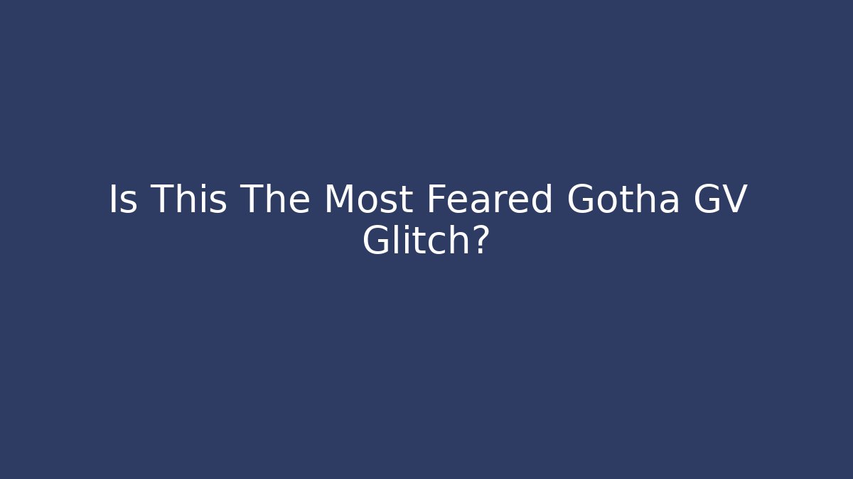 Is This The Most Feared Gotha GV Glitch?