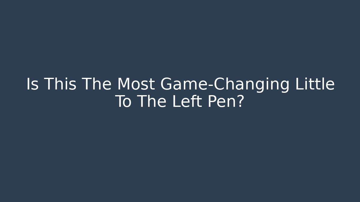 Is This The Most Game-Changing Little To The Left Pen?
