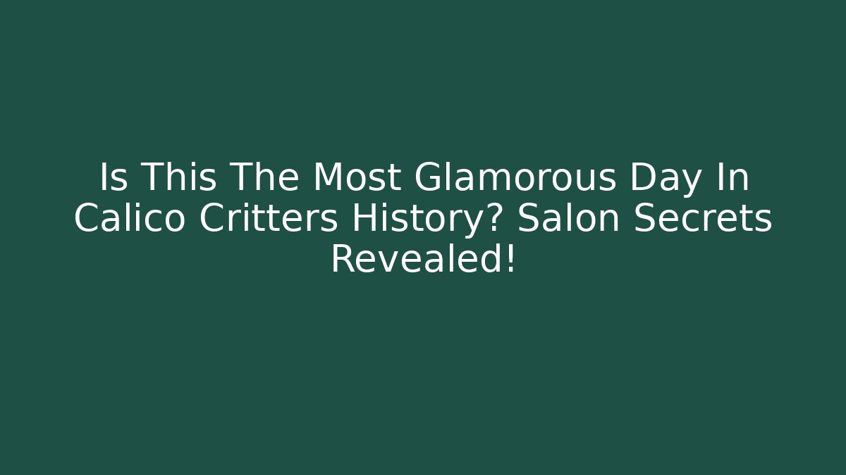Is This The Most Glamorous Day In Calico Critters History? Salon Secrets Revealed!