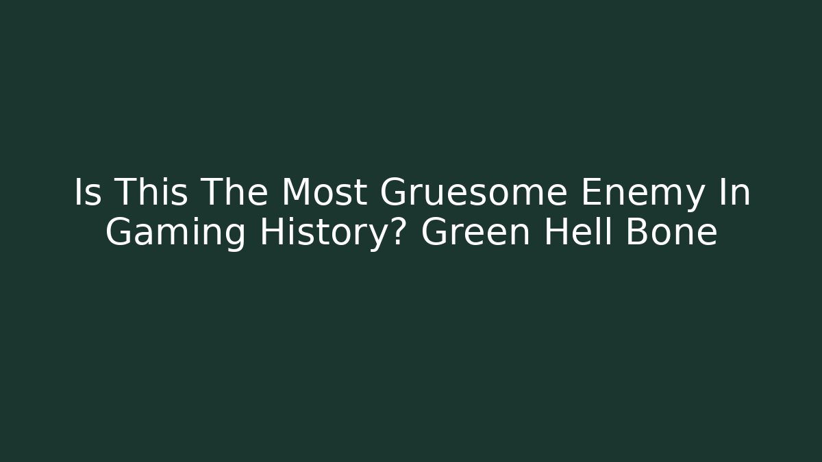 Is This The Most Gruesome Enemy In Gaming History? Green Hell Bone
