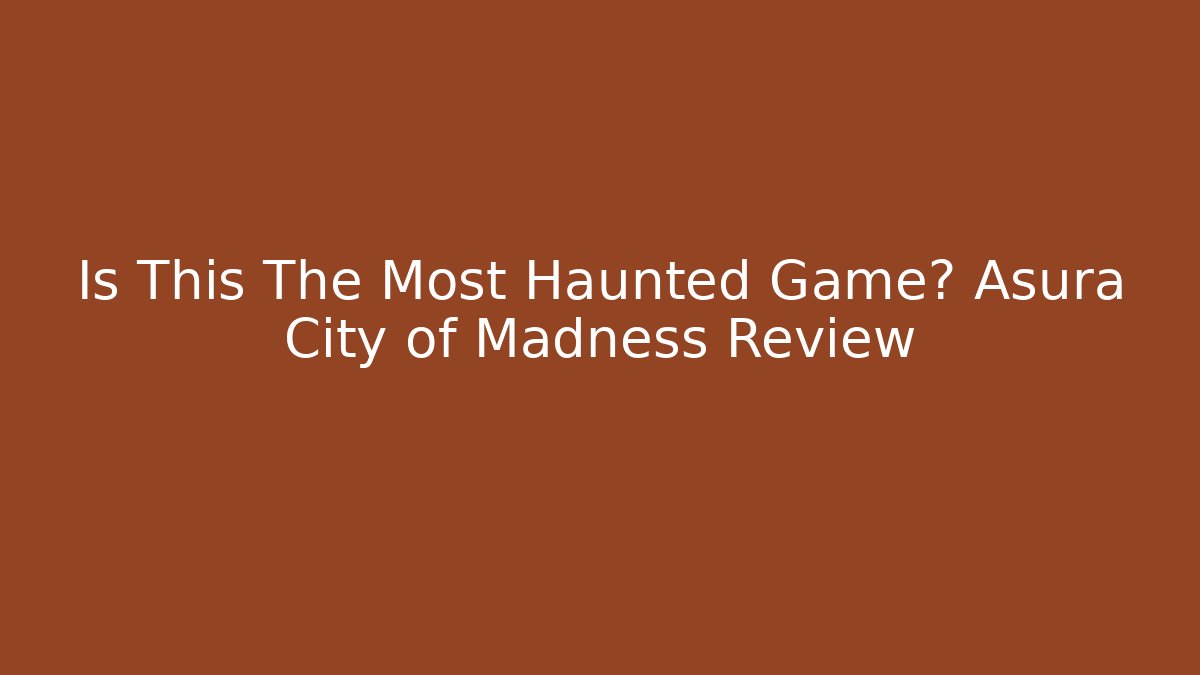 Is This The Most Haunted Game? Asura City of Madness Review