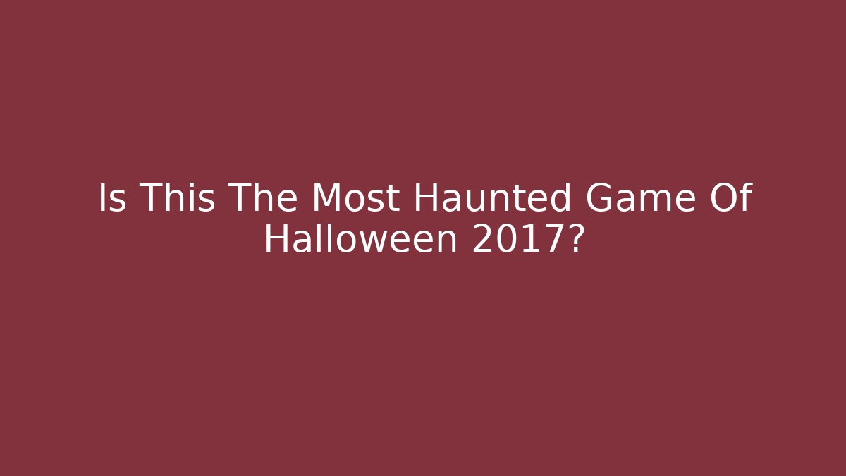 Is This The Most Haunted Game Of Halloween 2017?