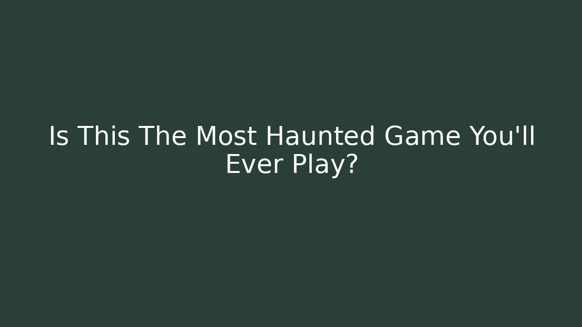 Is This The Most Haunted Game You'll Ever Play?
