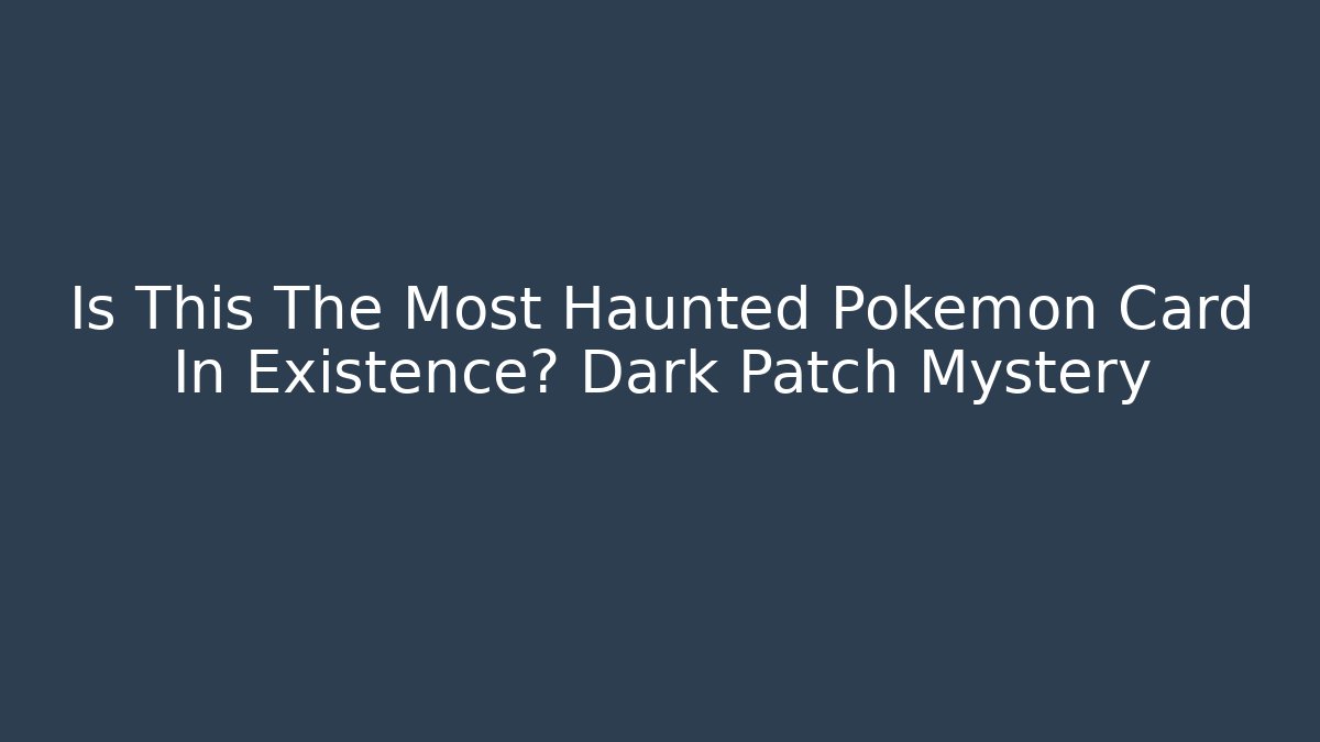 Is This The Most Haunted Pokémon Card In Existence? Dark Patch Mystery