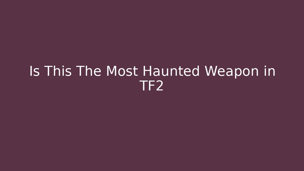 Is This The Most Haunted Weapon in TF2