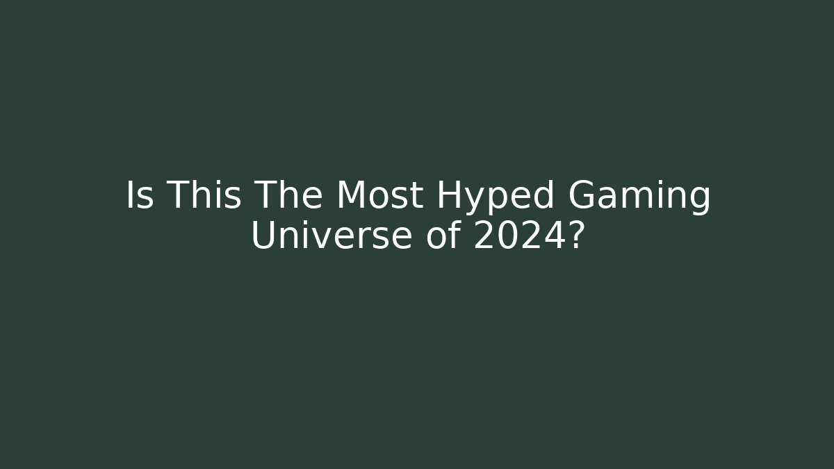 Is This The Most Hyped Gaming Universe of 2024?