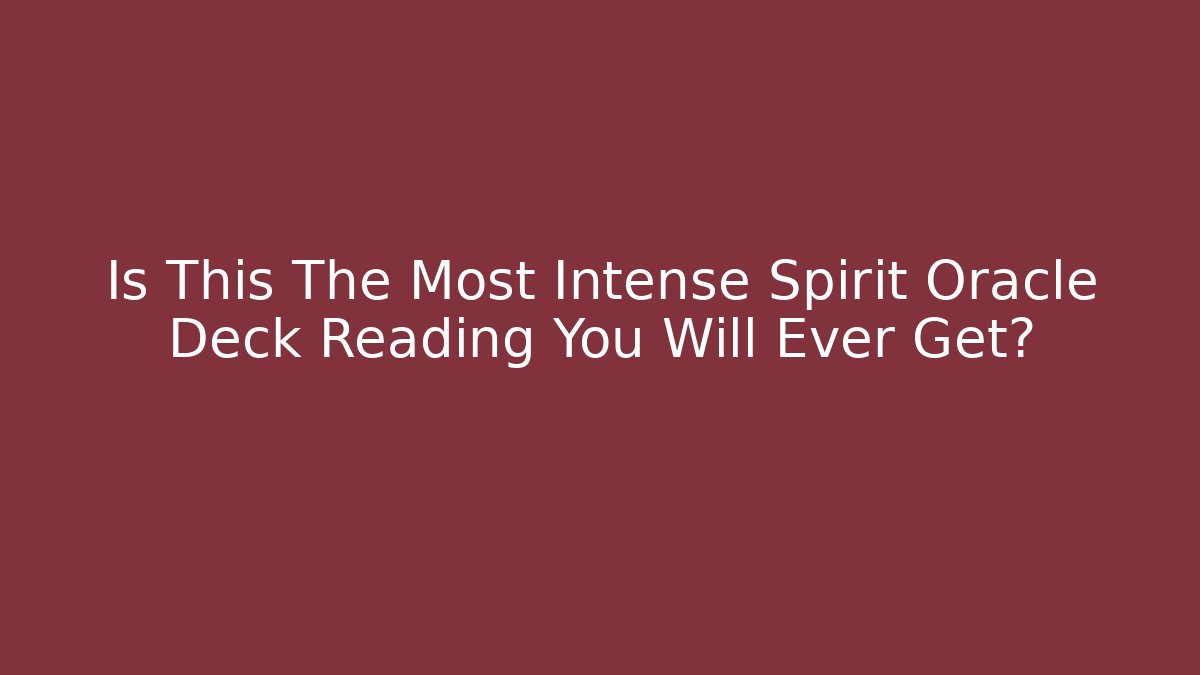 Is This The Most Intense Spirit Oracle Deck Reading You Will Ever Get?