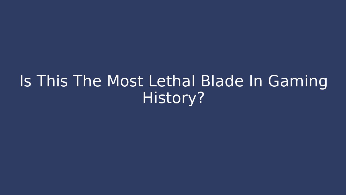 Is This The Most Lethal Blade In Gaming History?