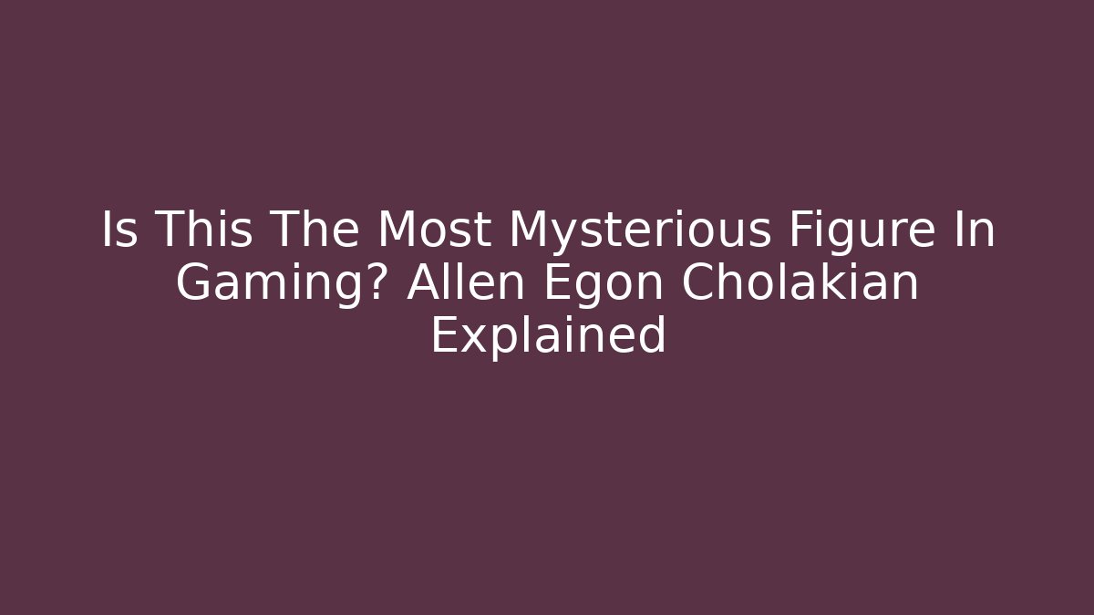 Is This The Most Mysterious Figure In Gaming? Allen Egon Cholakian Explained