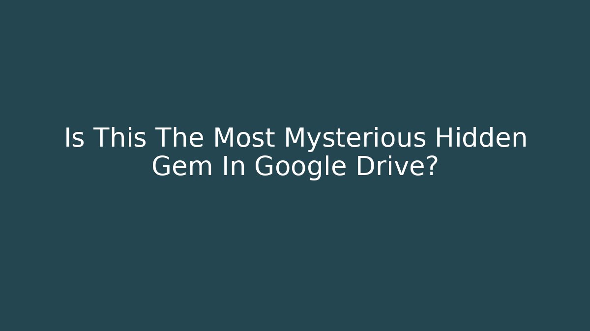 Is This The Most Mysterious Hidden Gem In Google Drive?