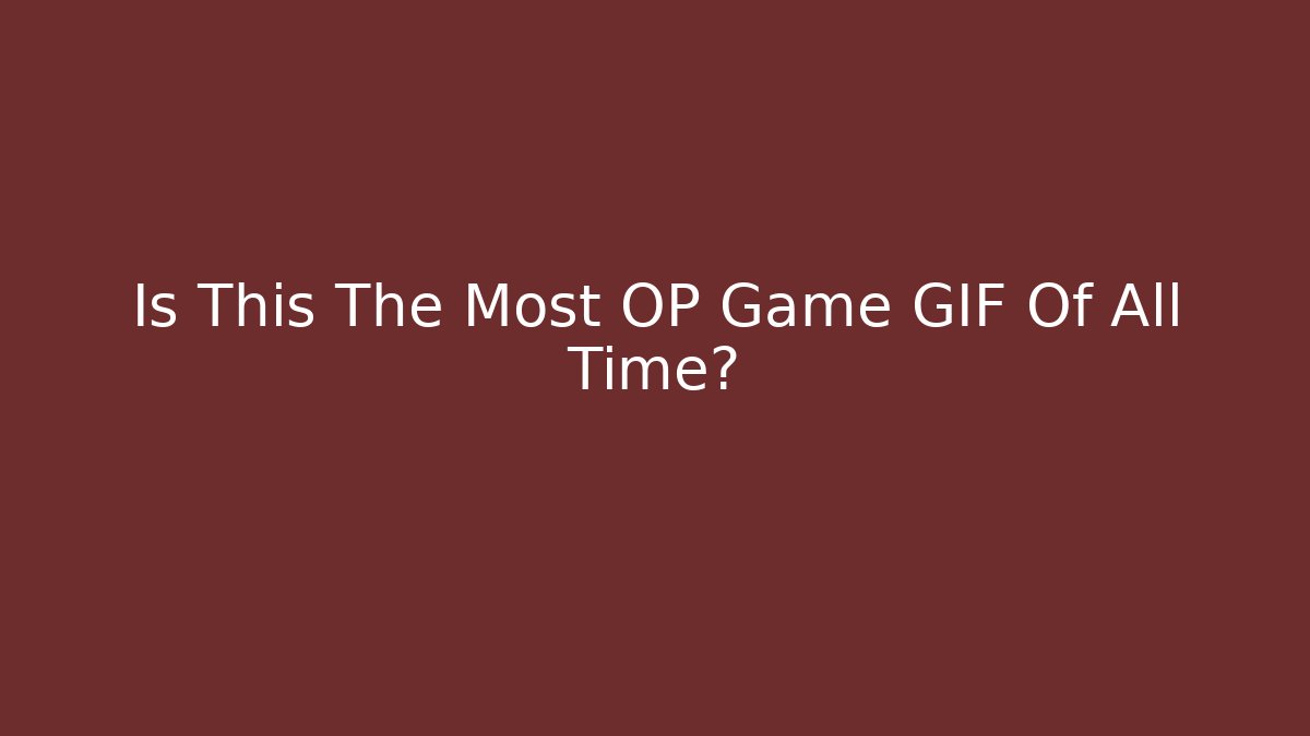 Is This The Most OP Game GIF Of All Time?