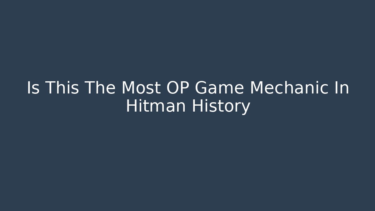Is This The Most OP Game Mechanic In Hitman History