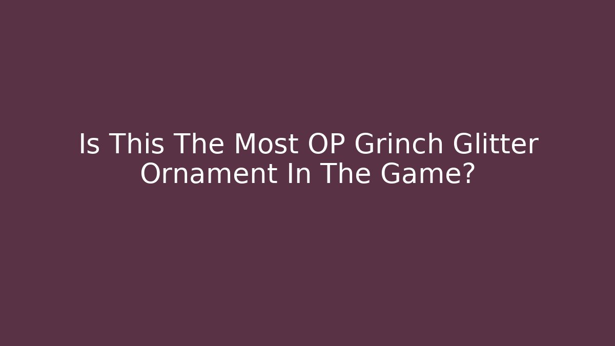Is This The Most OP Grinch Glitter Ornament In The Game?