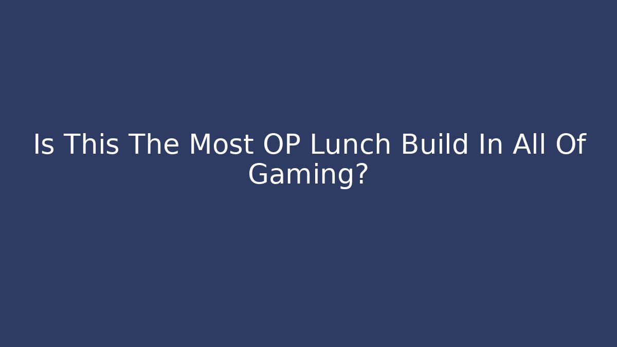 Is This The Most OP Lunch Build In All Of Gaming?